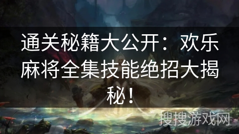 通关秘籍大公开:欢乐麻将全集技能绝招大揭秘! 通关秘籍大公开:欢乐麻将全集技能绝招大揭秘!