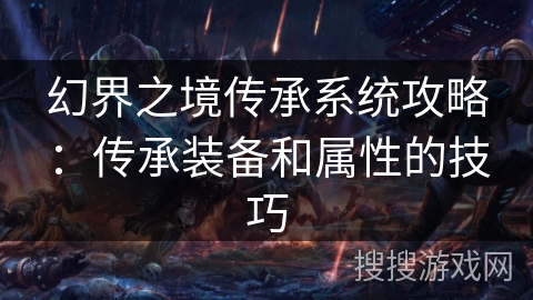 幻界之境传承系统攻略：传承装备和属性的技巧