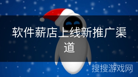 软件薪店上线新推广渠道