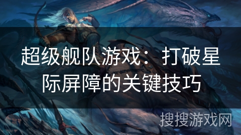 超级舰队游戏：打破星际屏障的关键技巧