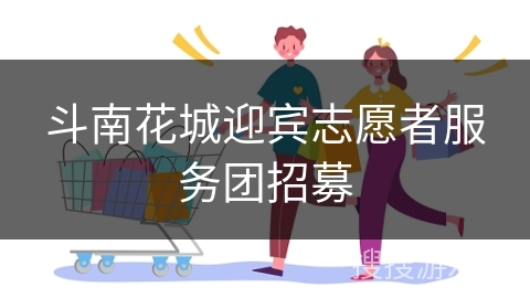 斗南花城迎宾志愿者服务团招募