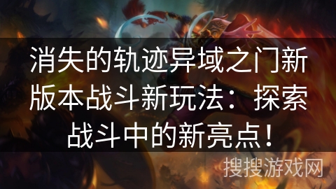 消失的轨迹异域之门新版本战斗新玩法：探索战斗中的新亮点！