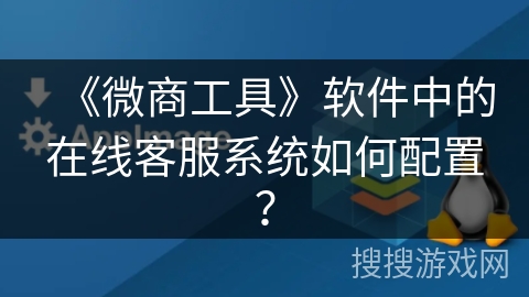 《微商工具》软件中的在线客服系统如何配置？