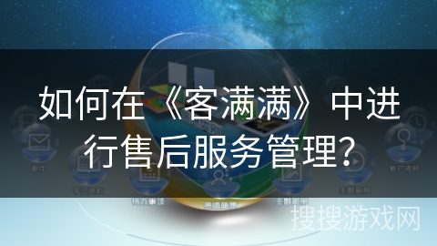 如何在《客满满》中进行售后服务管理？