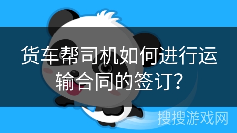 货车帮司机如何进行运输合同的签订？