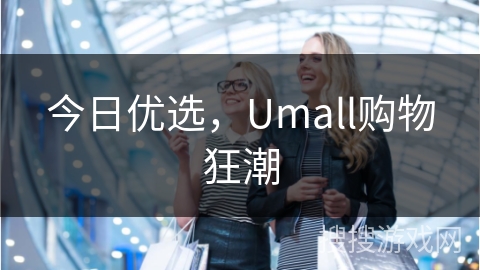 今日优选，Umall购物狂潮
