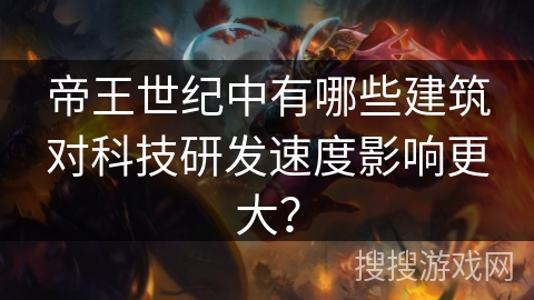 帝王世纪中有哪些建筑对科技研发速度影响更大？