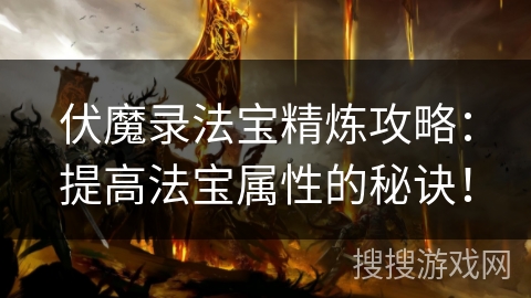 伏魔录法宝精炼攻略:提高法宝属性的秘诀! 伏魔录法宝精炼攻略:提高法宝属性的秘诀!