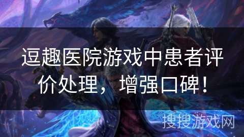 逗趣医院游戏中患者评价处理，增强口碑！