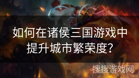 如何在诸侯三国游戏中提升城市繁荣度？