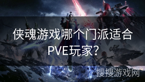 侠魂游戏哪个门派适合PVE玩家? 侠魂游戏哪个门派适合PVE玩家?
