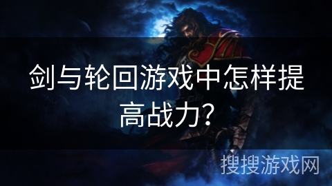 剑与轮回游戏中怎样提高战力？