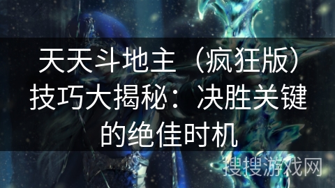 天天斗地主（疯狂版）技巧大揭秘：决胜关键的绝佳时机