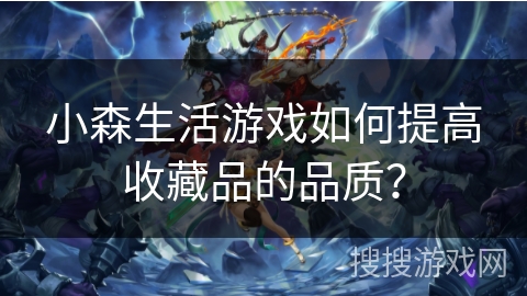 小森生活游戏如何提高收藏品的品质？
