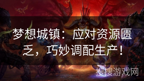 梦想城镇：应对资源匮乏，巧妙调配生产！