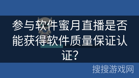 参与软件蜜月直播是否能获得软件质量保证认证？