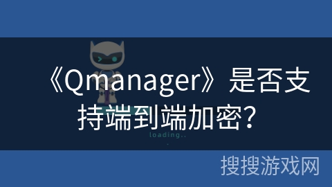 《Qmanager》是否支持端到端加密？