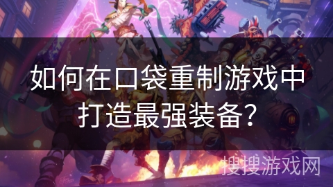 如何在口袋重制游戏中打造最强装备？