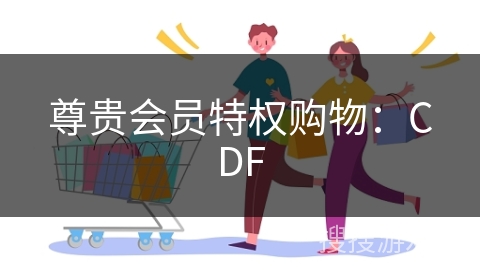 尊贵会员特权购物：CDF