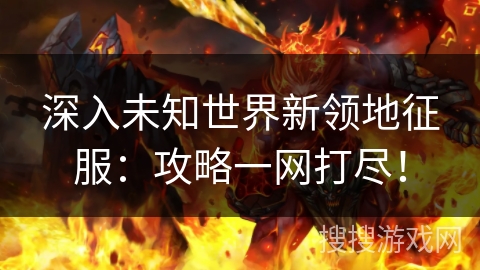 深入未知世界新领地征服：攻略一网打尽！