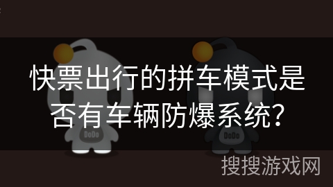 快票出行的拼车模式是否有车辆防爆系统？