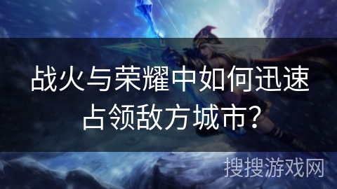 战火与荣耀中如何迅速占领敌方城市？