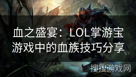 血之盛宴：LOL掌游宝游戏中的血族技巧分享