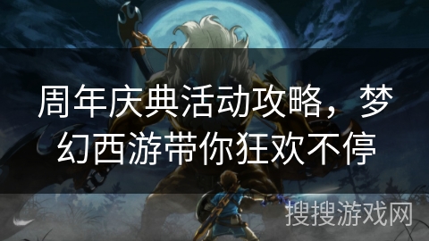 周年庆典活动攻略，梦幻西游带你狂欢不停