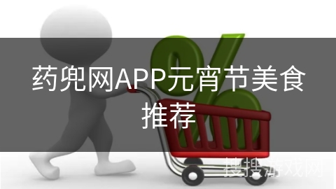 药兜网APP元宵节美食推荐