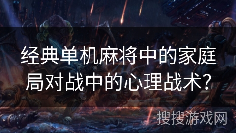 经典单机麻将中的家庭局对战中的心理战术？