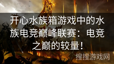 开心水族箱游戏中的水族电竞巅峰联赛:电竞之巅的较量!