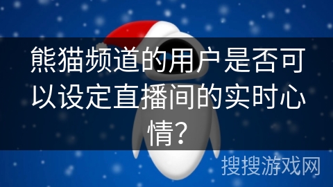 熊猫频道的用户是否可以设定直播间的实时心情？