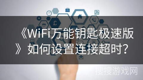 《WiFi万能钥匙极速版》如何设置连接超时？