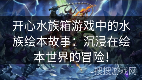 开心水族箱游戏中的水族绘本故事:沉浸在绘本世界的冒险! 开心水族箱游戏中的水族绘本故事:沉浸在绘本世界的冒险!