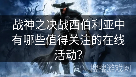 战神之决战西伯利亚中有哪些值得关注的在线活动？