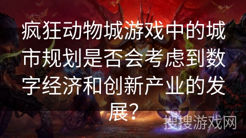 疯狂动物城游戏中的城市规划是否会考虑到数字经济和创新产业的发展？