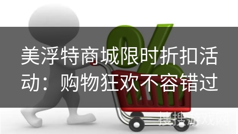 美浮特商城限时折扣活动：购物狂欢不容错过