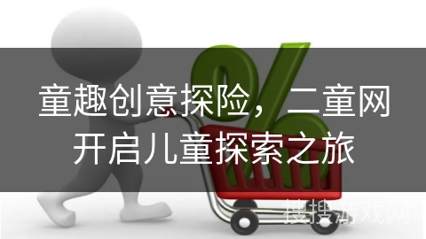童趣创意探险，二童网开启儿童探索之旅