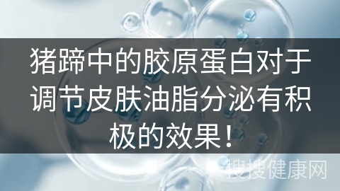 猪蹄中的胶原蛋白对于调节皮肤油脂分泌有积极的效果！