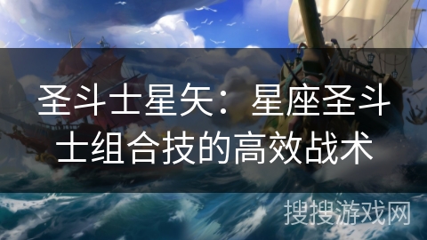 圣斗士星矢:星座圣斗士组合技的高效战术 圣斗士星矢:星座圣斗士组合技的高效战术