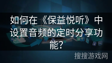 如何在《保益悦听》中设置音频的定时分享功能？