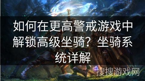 如何在更高警戒游戏中解锁高级坐骑？坐骑系统详解
