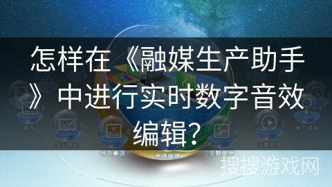 怎样在《融媒生产助手》中进行实时数字音效编辑？