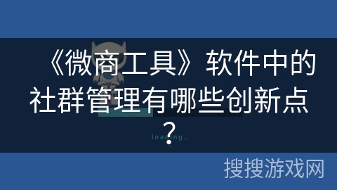 《微商工具》软件中的社群管理有哪些创新点？