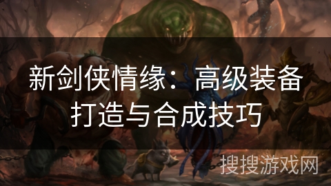 新剑侠情缘：高级装备打造与合成技巧