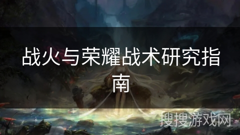 战火与荣耀战术研究指南 战火与荣耀战术研究指南