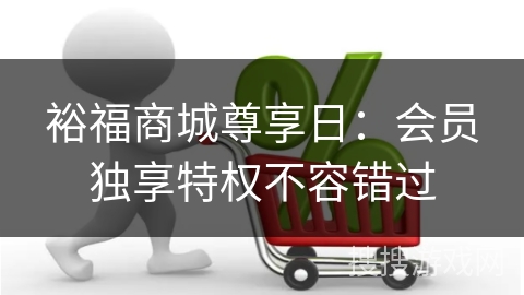 裕福商城尊享日：会员独享特权不容错过
