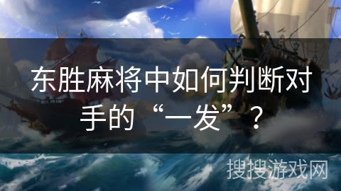 东胜麻将中如何判断对手的“一发”？