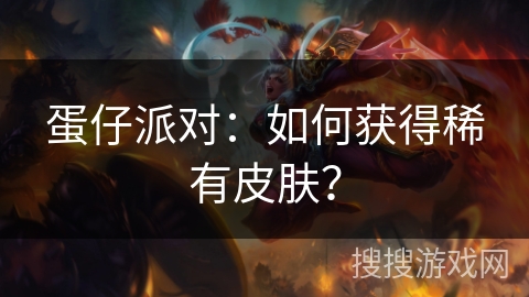 蛋仔派对：如何获得稀有皮肤？
