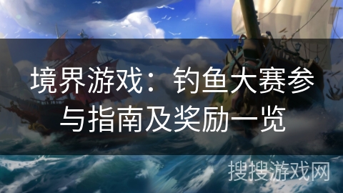 境界游戏：钓鱼大赛参与指南及奖励一览